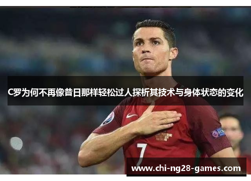 C罗为何不再像昔日那样轻松过人探析其技术与身体状态的变化