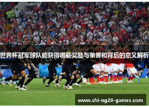 世界杯冠军球队能获得哪些奖励与荣誉和背后的意义解析