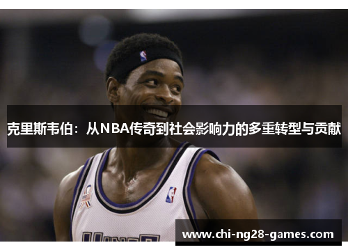 克里斯韦伯:从NBA传奇到社会影响力的多重转型与贡献 克里斯韦伯:从NBA传奇到社会影响力的多重转型与贡献