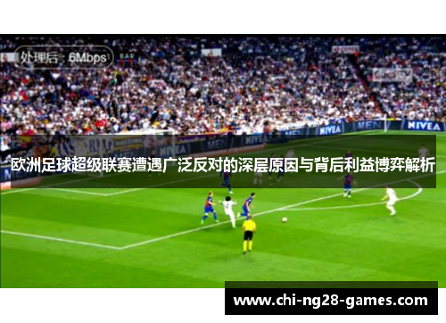 欧洲足球超级联赛遭遇广泛反对的深层原因与背后利益博弈解析 欧洲足球超级联赛遭遇广泛反对的深层原因与背后利益博弈解析