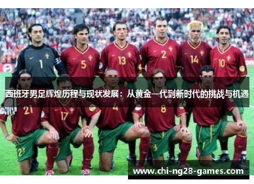 西班牙男足辉煌历程与现状发展:从黄金一代到新时代的挑战与机遇 西班牙男足辉煌历程与现状发展:从黄金一代到新时代的挑战与机遇