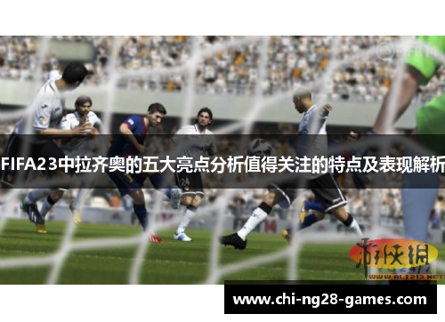 FIFA23中拉齐奥的五大亮点分析值得关注的特点及表现解析 FIFA23中拉齐奥的五大亮点分析值得关注的特点及表现解析