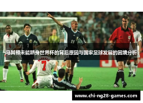 马其顿未能跻身世界杯的背后原因与国家足球发展的困境分析 马其顿未能跻身世界杯的背后原因与国家足球发展的困境分析