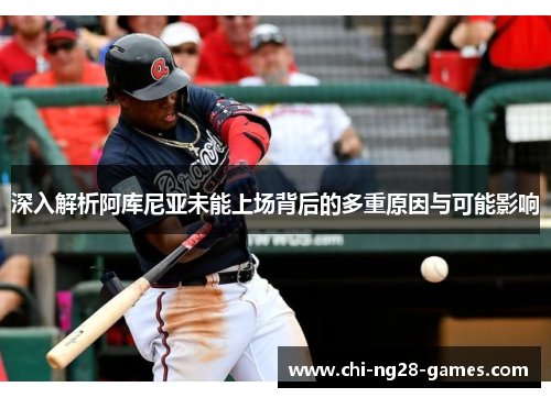 深入解析阿库尼亚未能上场背后的多重原因与可能影响 深入解析阿库尼亚未能上场背后的多重原因与可能影响