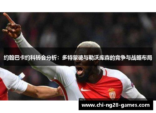 约翰巴卡约科转会分析：多特蒙德与勒沃库森的竞争与战略布局