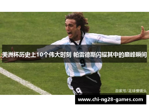 美洲杯历史上10个伟大时刻 帕雷德斯闪耀其中的巅峰瞬间 美洲杯历史上10个伟大时刻 帕雷德斯闪耀其中的巅峰瞬间