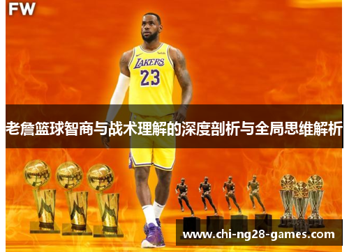 老詹篮球智商与战术理解的深度剖析与全局思维解析
