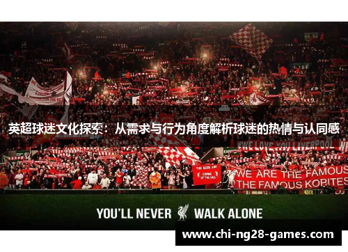 英超球迷文化探索:从需求与行为角度解析球迷的热情与认同感 英超球迷文化探索:从需求与行为角度解析球迷的热情与认同感