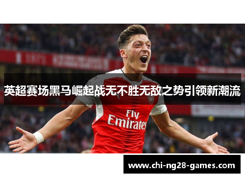 英超赛场黑马崛起战无不胜无敌之势引领新潮流