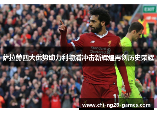 萨拉赫四大优势助力利物浦冲击新辉煌再创历史荣耀 萨拉赫四大优势助力利物浦冲击新辉煌再创历史荣耀