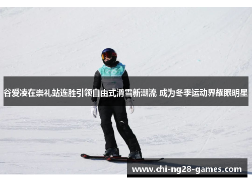 谷爱凌在崇礼站连胜引领自由式滑雪新潮流 成为冬季运动界耀眼明星 谷爱凌在崇礼站连胜引领自由式滑雪新潮流 成为冬季运动界耀眼明星