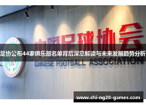足协公布44家俱乐部名单背后深意解读与未来发展趋势分析