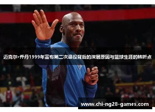 迈克尔·乔丹1999年宣布第二次退役背后的深层原因与篮球生涯的转折点 迈克尔·乔丹1999年宣布第二次退役背后的深层原因与篮球生涯的转折点