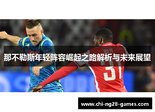 那不勒斯年轻阵容崛起之路解析与未来展望 那不勒斯年轻阵容崛起之路解析与未来展望