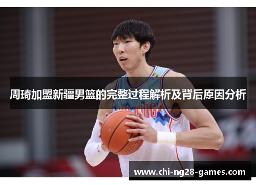 周琦加盟新疆男篮的完整过程解析及背后原因分析
