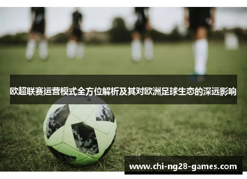 欧超联赛运营模式全方位解析及其对欧洲足球生态的深远影响 欧超联赛运营模式全方位解析及其对欧洲足球生态的深远影响