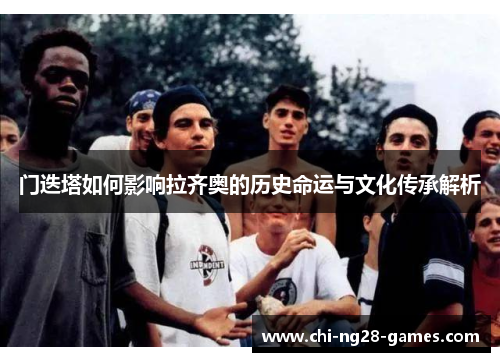 门迭塔如何影响拉齐奥的历史命运与文化传承解析 门迭塔如何影响拉齐奥的历史命运与文化传承解析