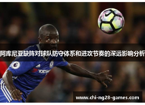 阿库尼亚缺阵对球队防守体系和进攻节奏的深远影响分析