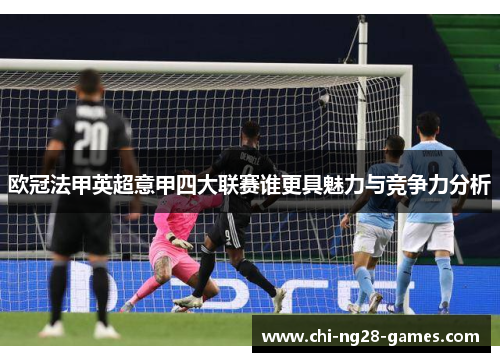 欧冠法甲英超意甲四大联赛谁更具魅力与竞争力分析 欧冠法甲英超意甲四大联赛谁更具魅力与竞争力分析