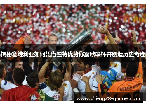 揭秘塞维利亚如何凭借独特优势称霸欧联杯并创造历史奇迹 揭秘塞维利亚如何凭借独特优势称霸欧联杯并创造历史奇迹