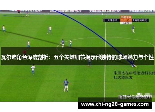 瓦尔迪角色深度剖析:五个关键细节揭示他独特的球场魅力与个性 瓦尔迪角色深度剖析:五个关键细节揭示他独特的球场魅力与个性
