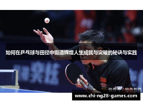 如何在乒乓球与田径中锻造辉煌人生成就与突破的秘诀与实践 如何在乒乓球与田径中锻造辉煌人生成就与突破的秘诀与实践