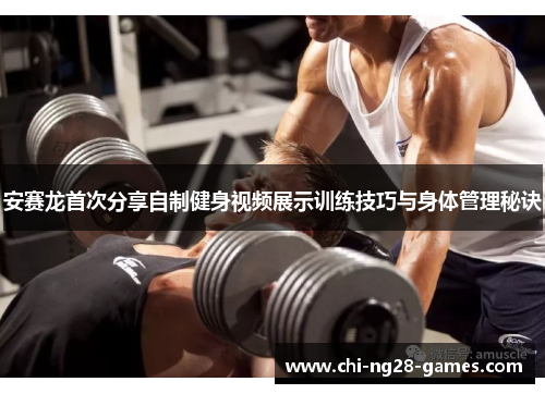 安赛龙首次分享自制健身视频展示训练技巧与身体管理秘诀 安赛龙首次分享自制健身视频展示训练技巧与身体管理秘诀