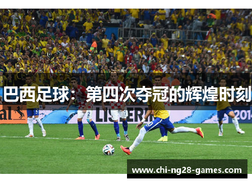 巴西足球:第四次夺冠的辉煌时刻 巴西足球:第四次夺冠的辉煌时刻