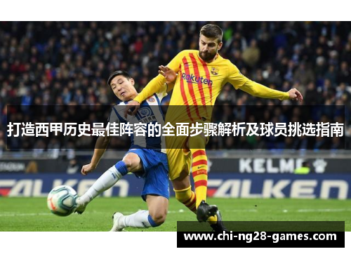 打造西甲历史最佳阵容的全面步骤解析及球员挑选指南 打造西甲历史最佳阵容的全面步骤解析及球员挑选指南