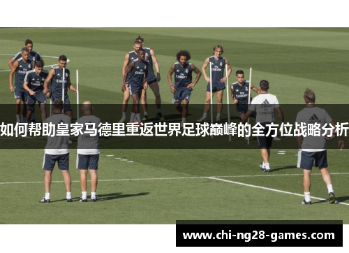 如何帮助皇家马德里重返世界足球巅峰的全方位战略分析