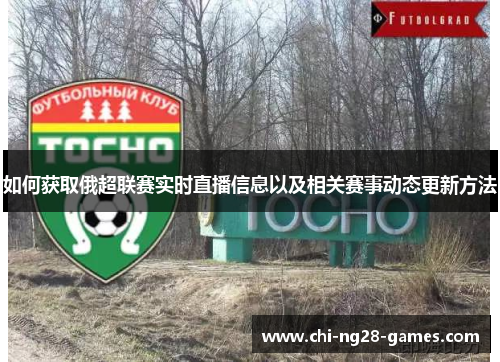 如何获取俄超联赛实时直播信息以及相关赛事动态更新方法 如何获取俄超联赛实时直播信息以及相关赛事动态更新方法