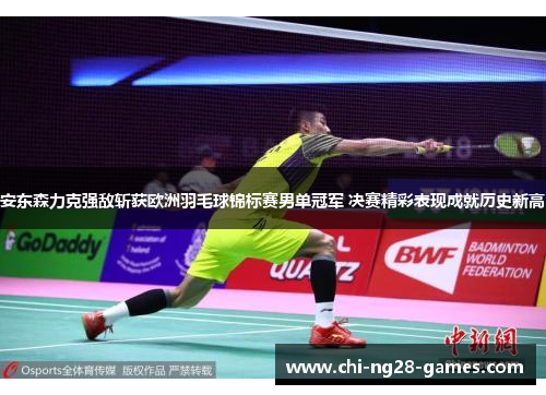安东森力克强敌斩获欧洲羽毛球锦标赛男单冠军 决赛精彩表现成就历史新高 安东森力克强敌斩获欧洲羽毛球锦标赛男单冠军 决赛精彩表现成就历史新高