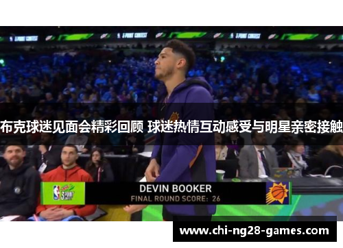 布克球迷见面会精彩回顾 球迷热情互动感受与明星亲密接触