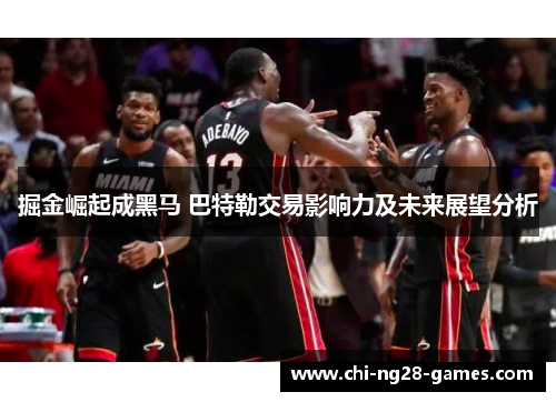 掘金崛起成黑马 巴特勒交易影响力及未来展望分析 掘金崛起成黑马 巴特勒交易影响力及未来展望分析