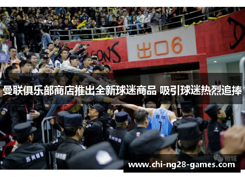 曼联俱乐部商店推出全新球迷商品 吸引球迷热烈追捧 曼联俱乐部商店推出全新球迷商品 吸引球迷热烈追捧