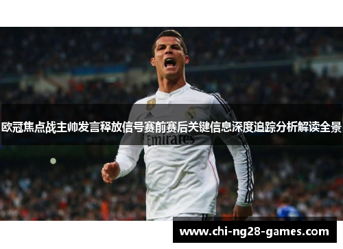 欧冠焦点战主帅发言释放信号赛前赛后关键信息深度追踪分析解读全景