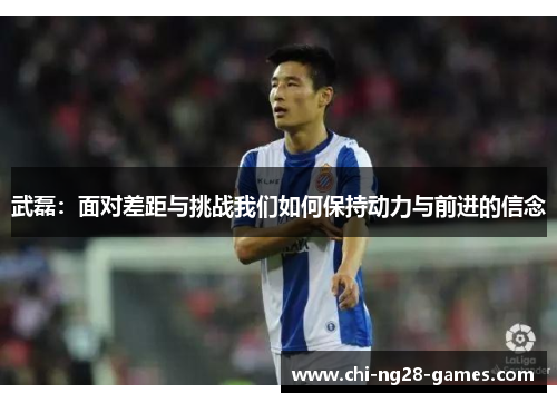 武磊：面对差距与挑战我们如何保持动力与前进的信念