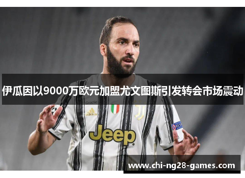 伊瓜因以9000万欧元加盟尤文图斯引发转会市场震动