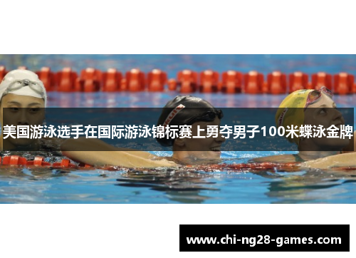 美国游泳选手在国际游泳锦标赛上勇夺男子100米蝶泳金牌
