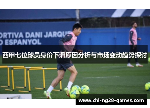 西甲七位球员身价下滑原因分析与市场变动趋势探讨