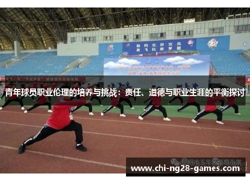 青年球员职业伦理的培养与挑战：责任、道德与职业生涯的平衡探讨