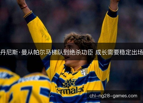 丹尼斯·曼从帕尔马梯队到绝杀功臣 成长需要稳定出场